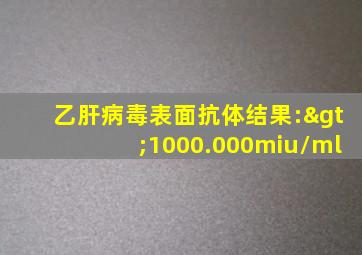 乙肝病毒表面抗体结果:>1000.000miu/ml